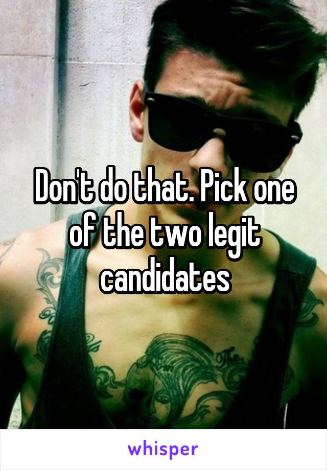 Don't do that. Pick one of the two legit candidates