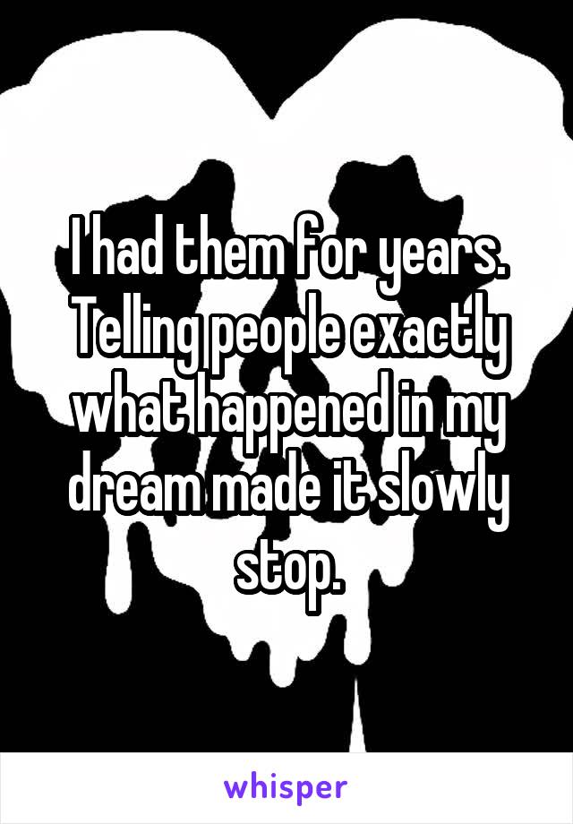 I had them for years. Telling people exactly what happened in my dream made it slowly stop.
