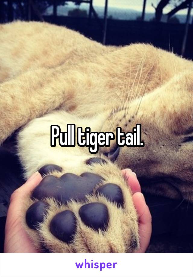 Pull tiger tail.