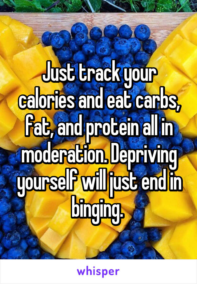Just track your calories and eat carbs, fat, and protein all in moderation. Depriving yourself will just end in binging. 