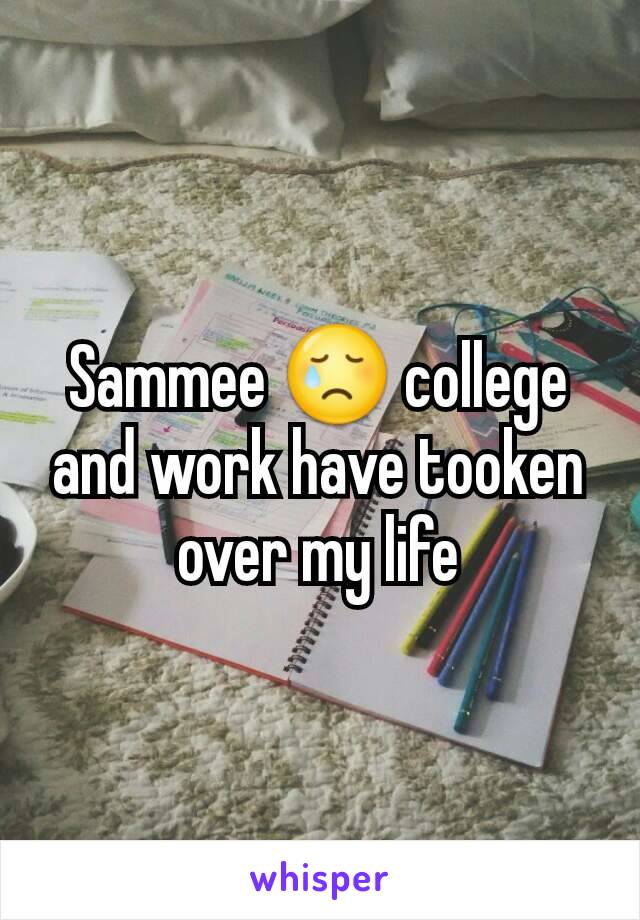 Sammee 😢 college and work have tooken over my life