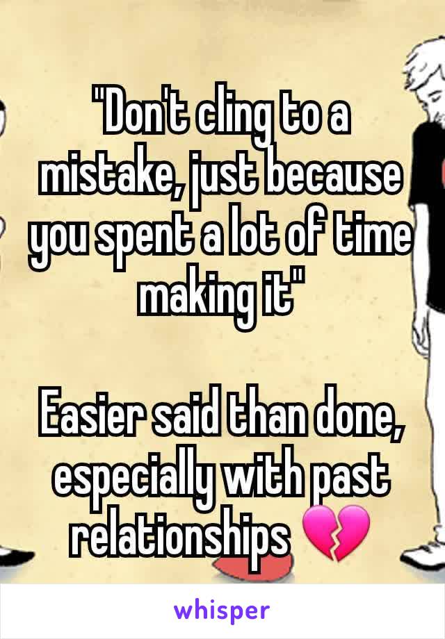"Don't cling to a mistake, just because you spent a lot of time making it"

Easier said than done, especially with past relationships 💔