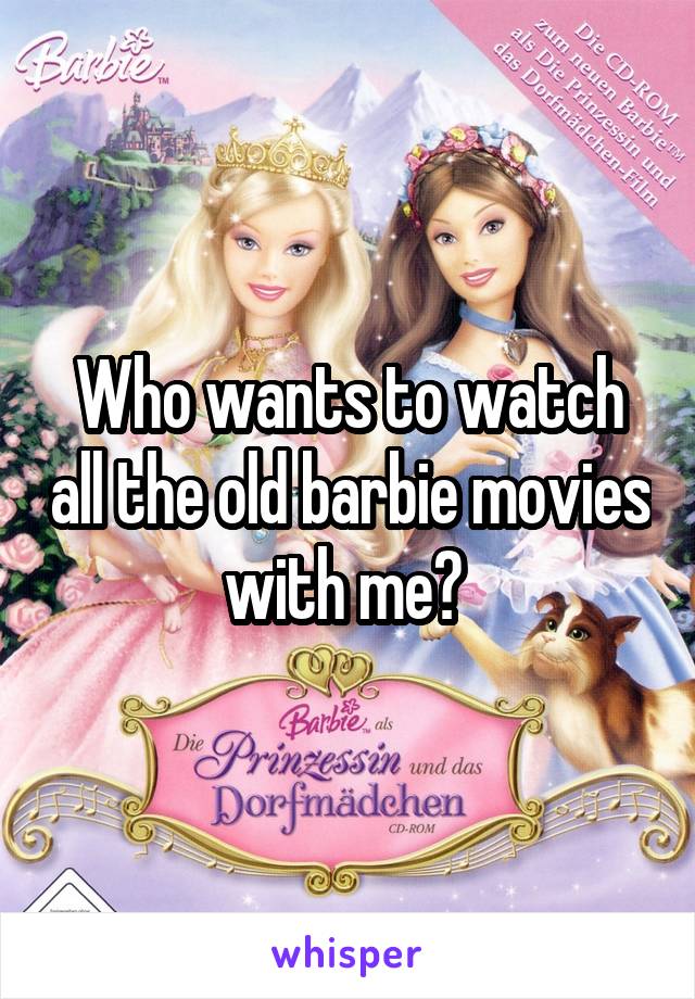 Who wants to watch all the old barbie movies with me? 