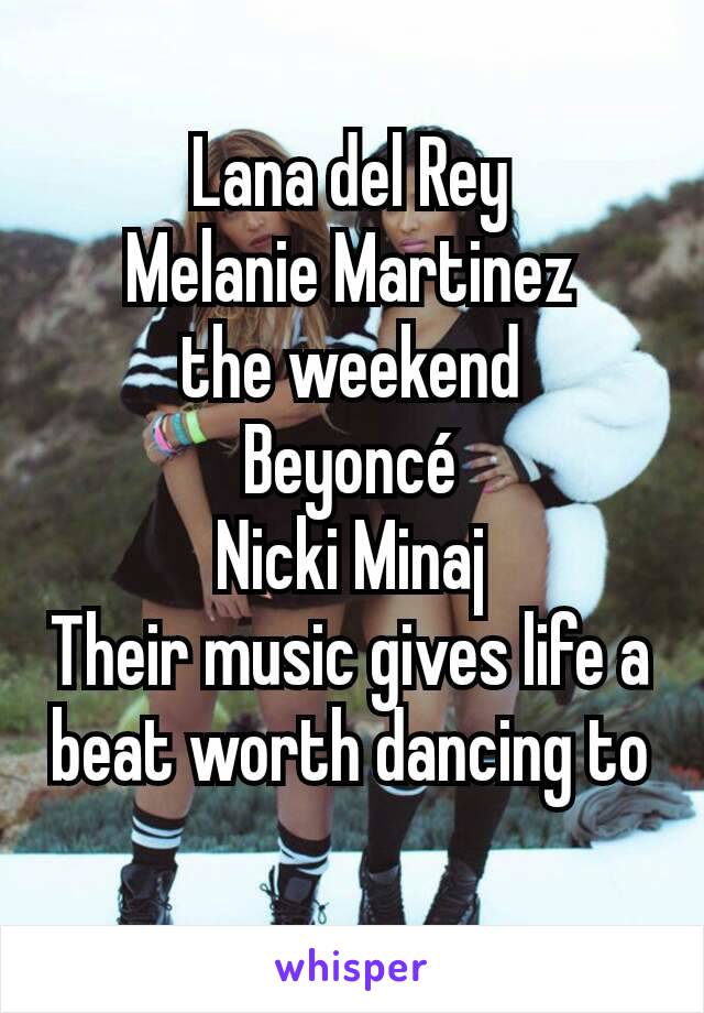 Lana del Rey
Melanie Martinez
the weekend
Beyoncé
Nicki Minaj
Their music gives life a beat worth dancing to
