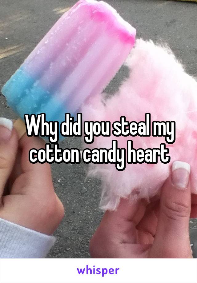 Why did you steal my cotton candy heart