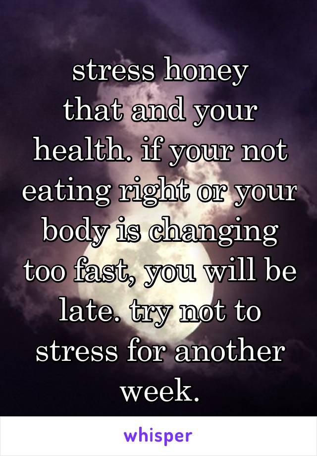 stress honey
that and your health. if your not eating right or your body is changing too fast, you will be late. try not to stress for another week.