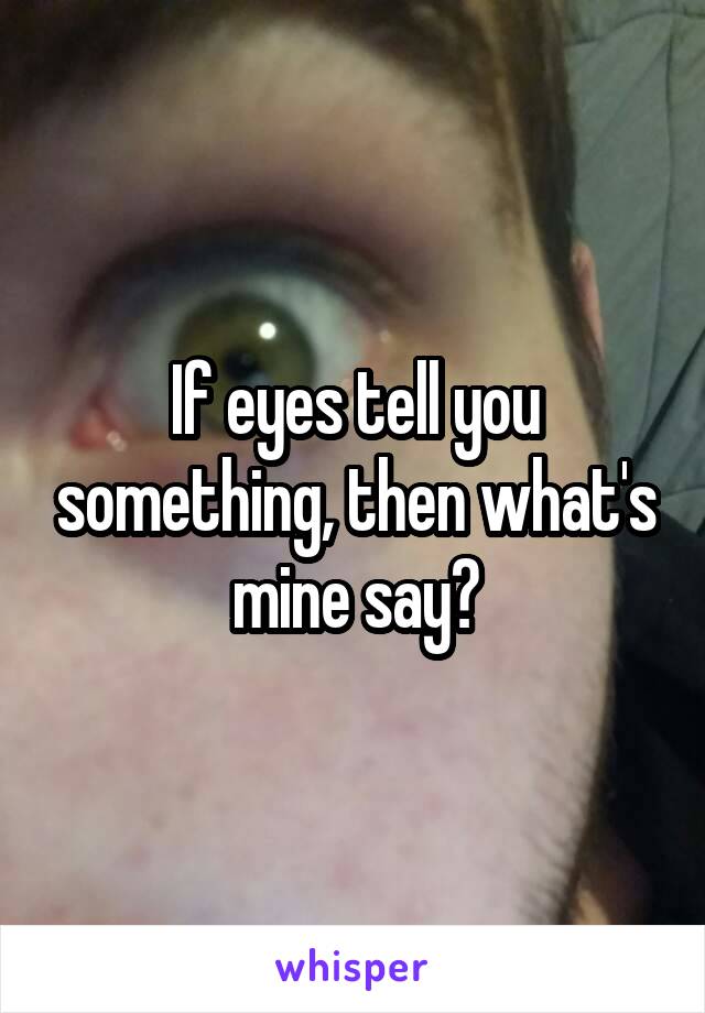 If eyes tell you something, then what's mine say?
