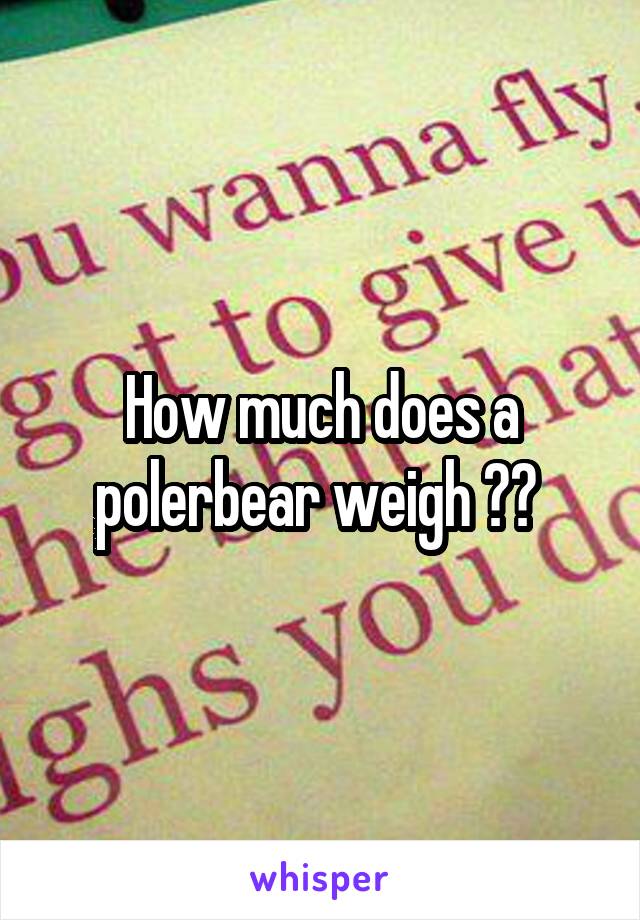How much does a polerbear weigh ?? 