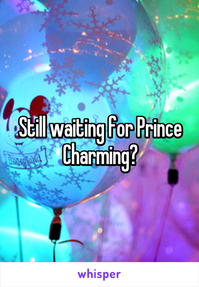 Still waiting for Prince Charming?