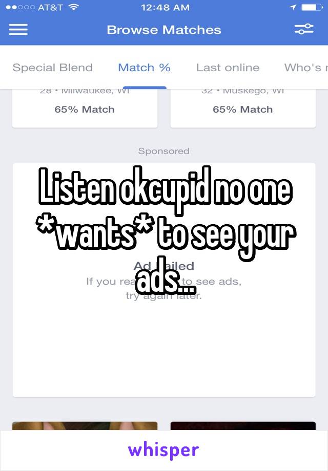 Listen okcupid no one *wants* to see your ads...