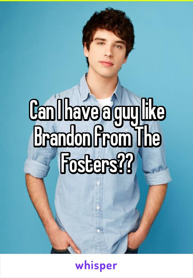 Can I have a guy like Brandon from The Fosters??