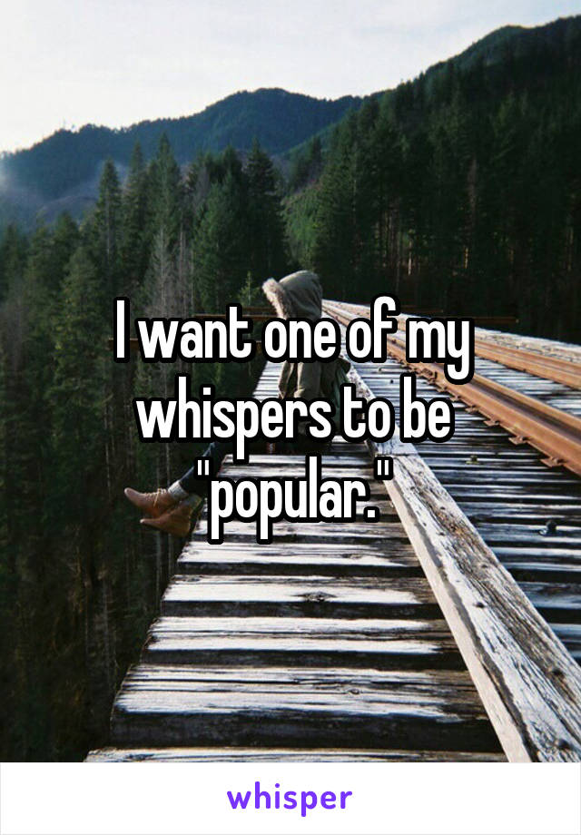 I want one of my whispers to be "popular."