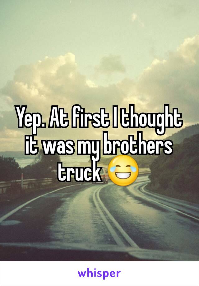 Yep. At first I thought it was my brothers truck 😂
