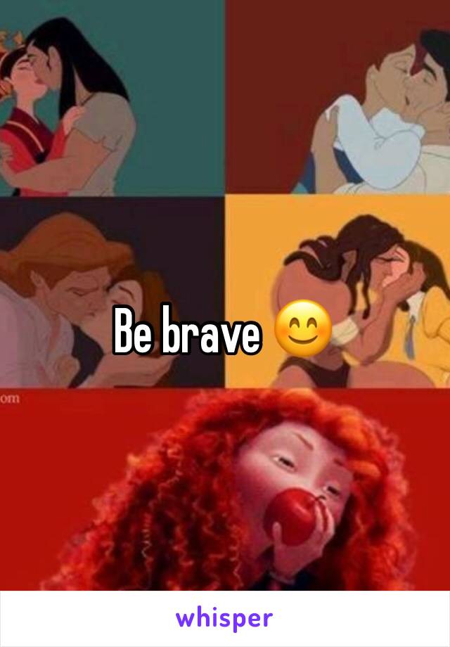 Be brave 😊