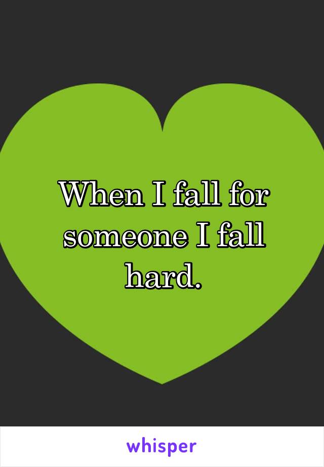 When I fall for someone I fall hard.