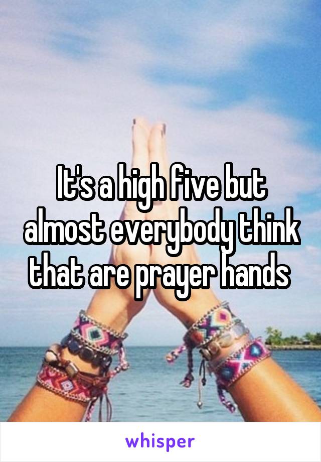 It's a high five but almost everybody think that are prayer hands 
