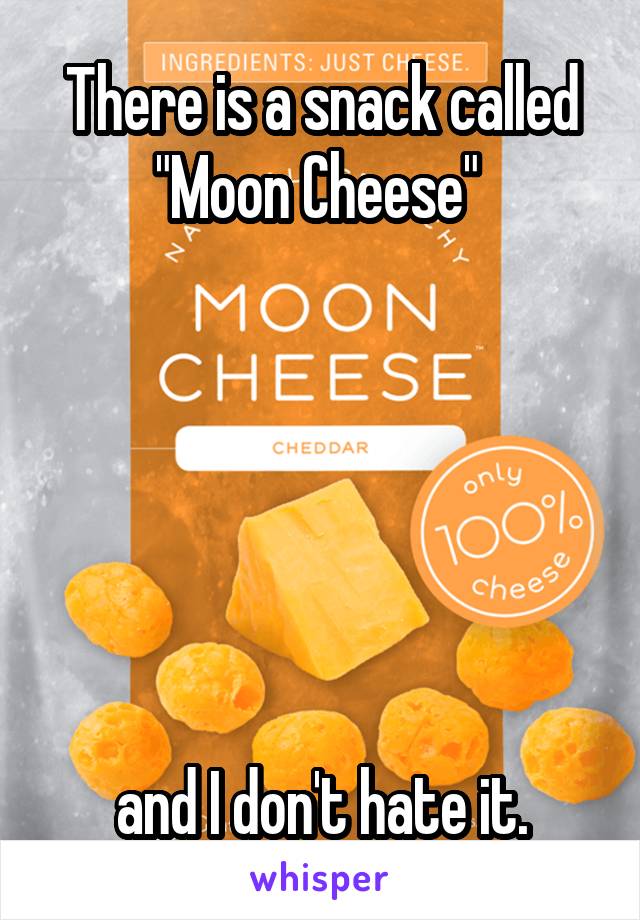 There is a snack called "Moon Cheese" 






and I don't hate it.