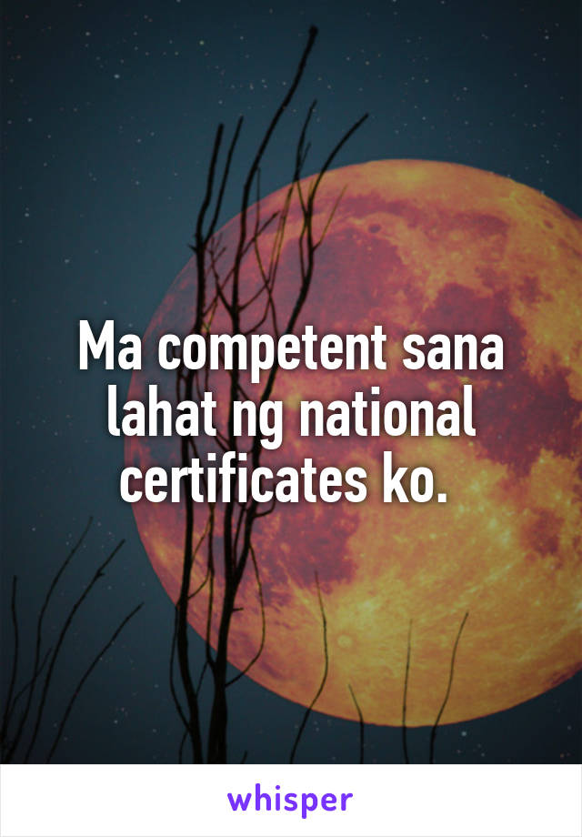 Ma competent sana lahat ng national certificates ko. 