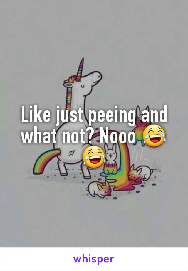 Like just peeing and what not? Nooo 😂😂