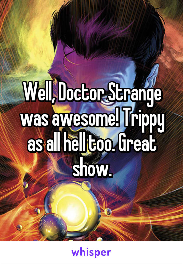 Well, Doctor Strange was awesome! Trippy as all hell too. Great show.