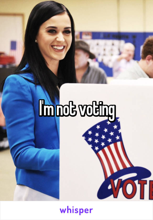 I'm not voting