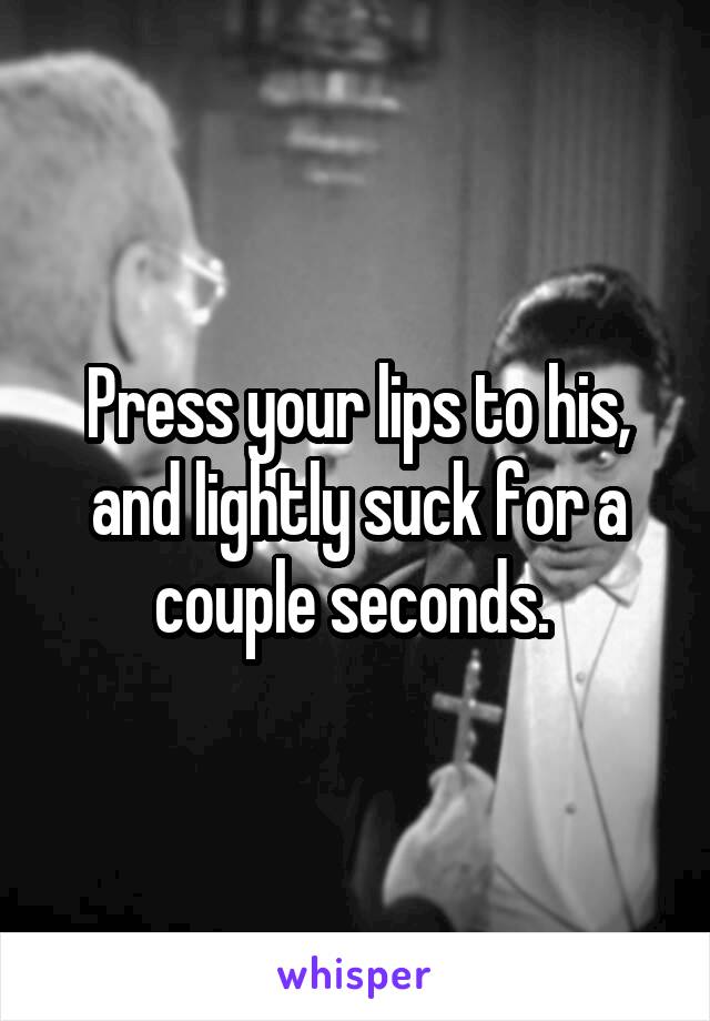 Press your lips to his, and lightly suck for a couple seconds. 