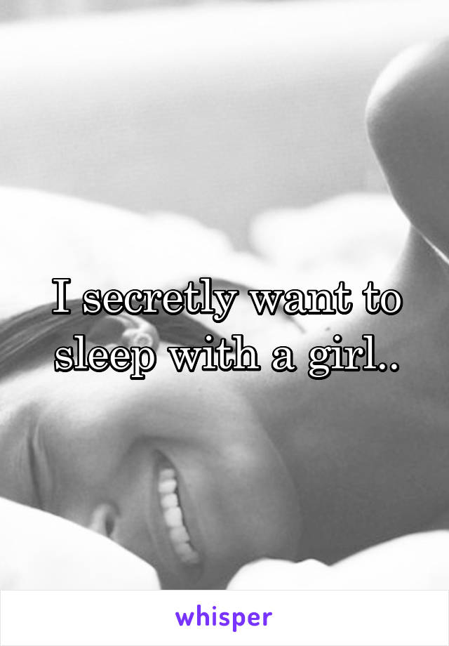 I secretly want to sleep with a girl..