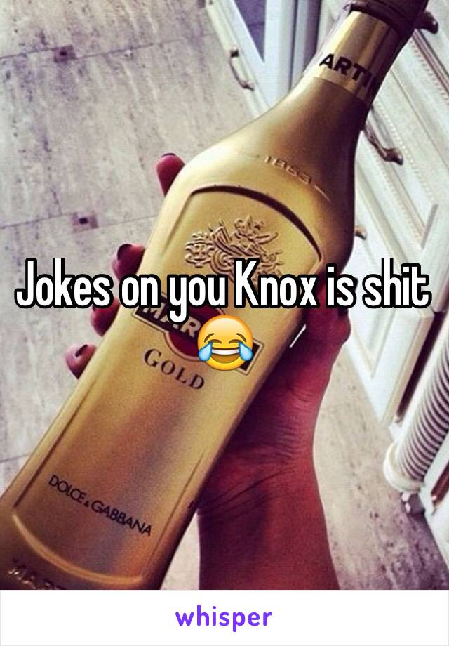 Jokes on you Knox is shit 😂