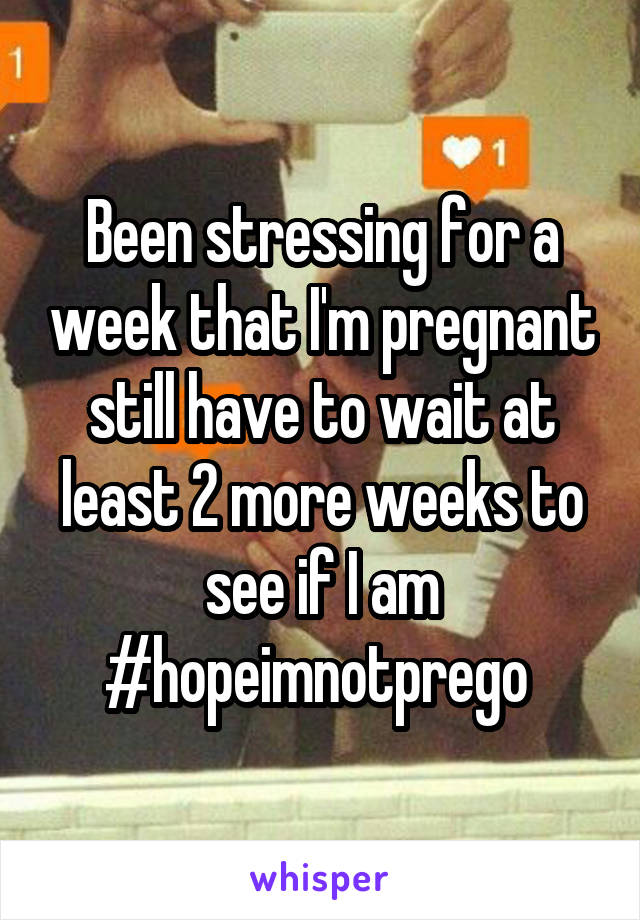 Been stressing for a week that I'm pregnant still have to wait at least 2 more weeks to see if I am #hopeimnotprego 