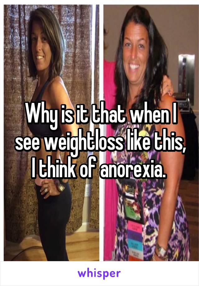 Why is it that when I see weightloss like this, I think of anorexia. 