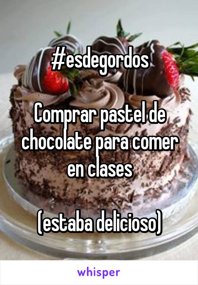 #esdegordos

Comprar pastel de chocolate para comer en clases

(estaba delicioso)