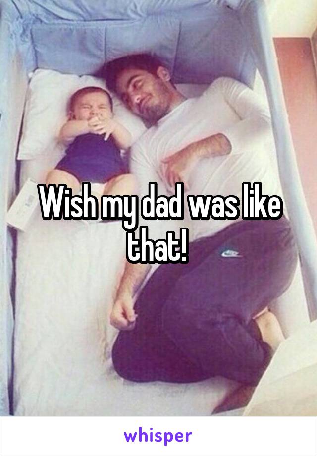 Wish my dad was like that! 