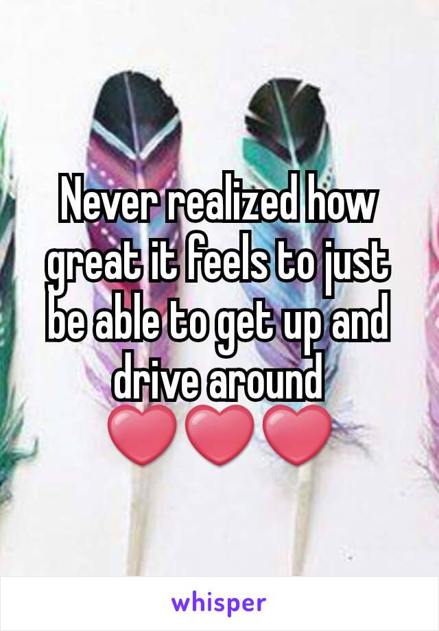 Never realized how great it feels to just be able to get up and drive around ❤❤❤