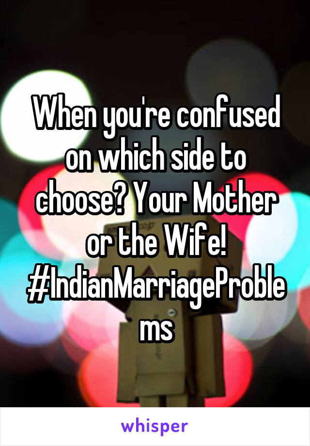 When you're confused on which side to choose? Your Mother or the Wife! #IndianMarriageProblems