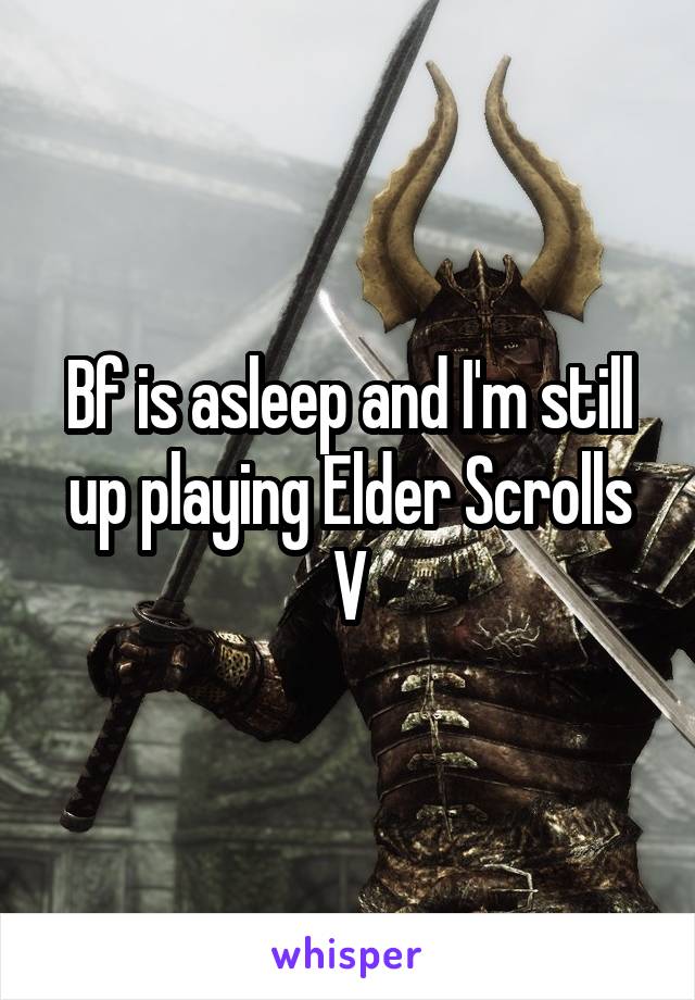 Bf is asleep and I'm still up playing Elder Scrolls V