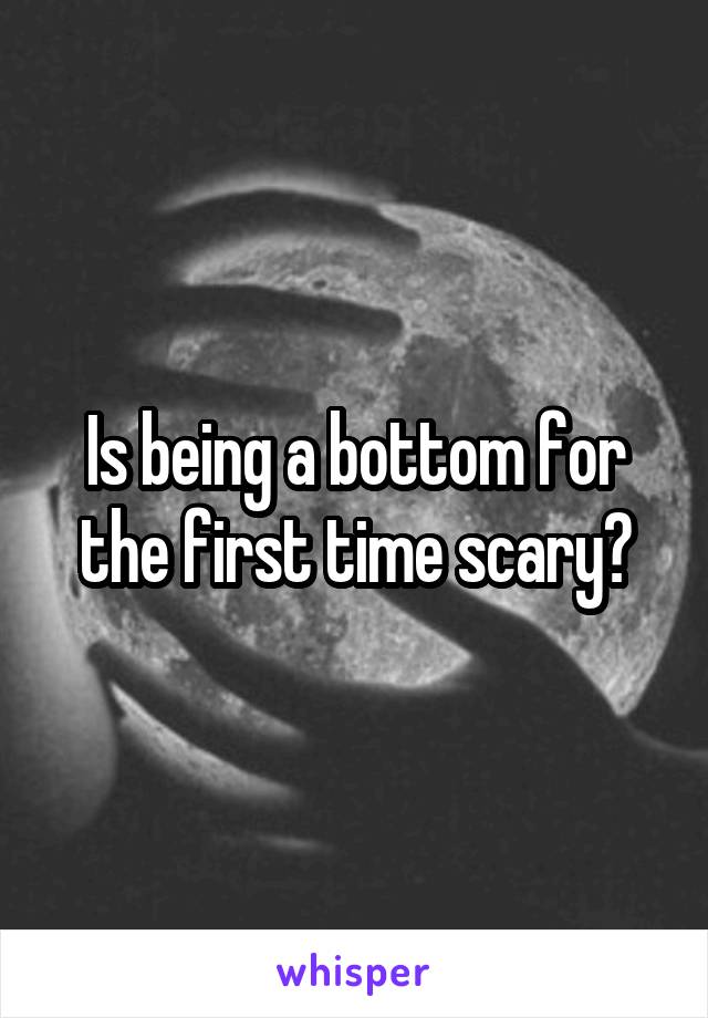 Is being a bottom for the first time scary?