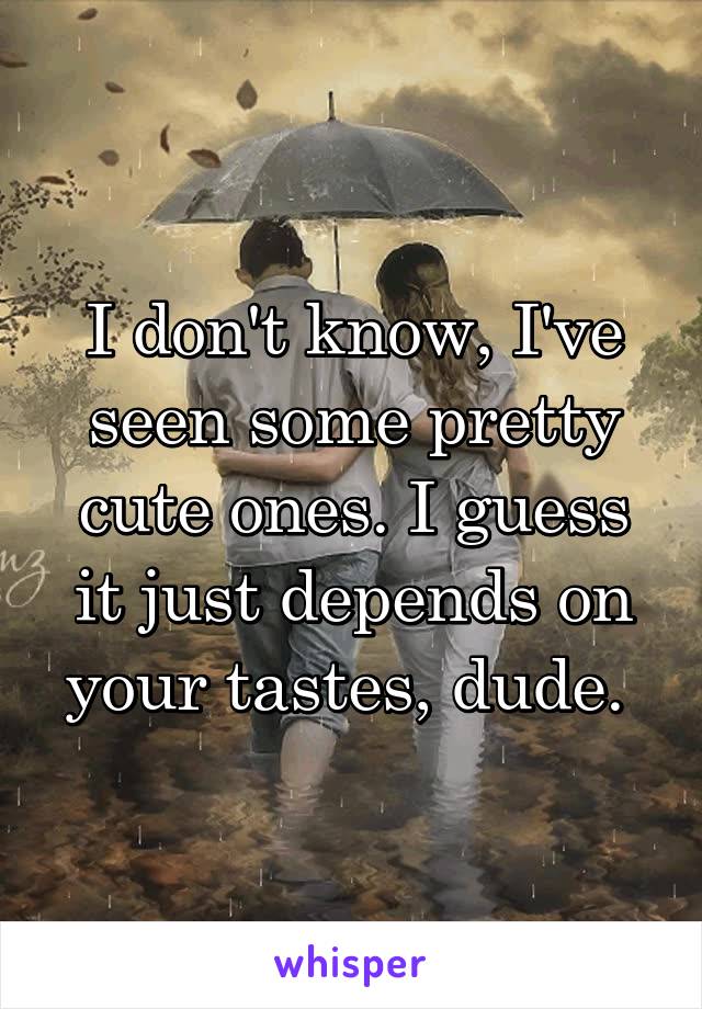 I don't know, I've seen some pretty cute ones. I guess it just depends on your tastes, dude. 