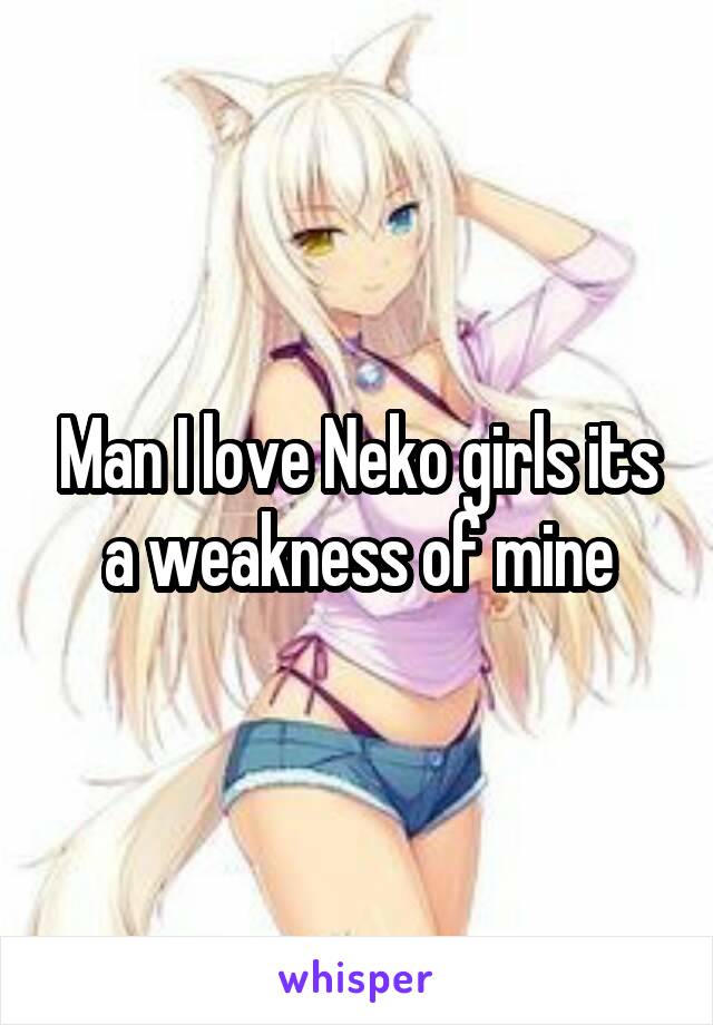 Man I love Neko girls its a weakness of mine