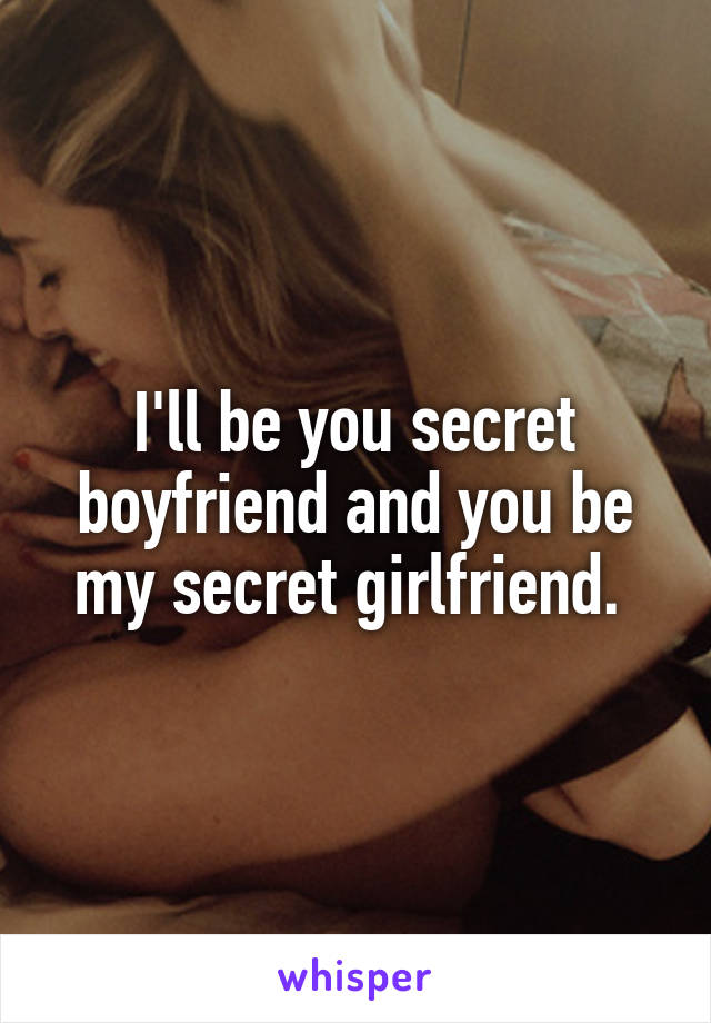 I'll be you secret boyfriend and you be my secret girlfriend. 