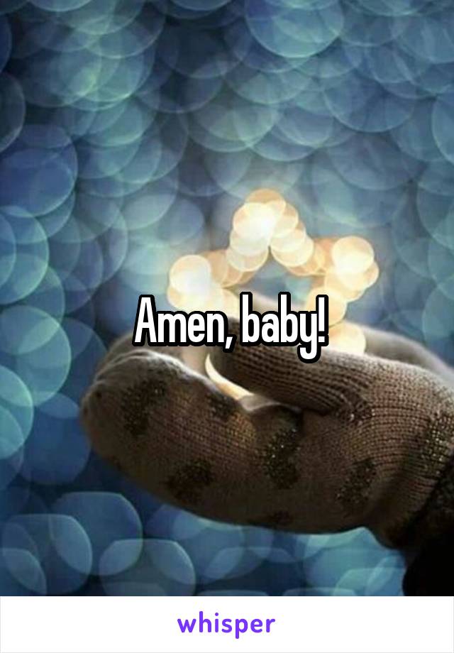 Amen, baby!