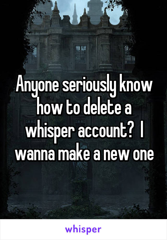 Anyone seriously know how to delete a whisper account?  I wanna make a new one