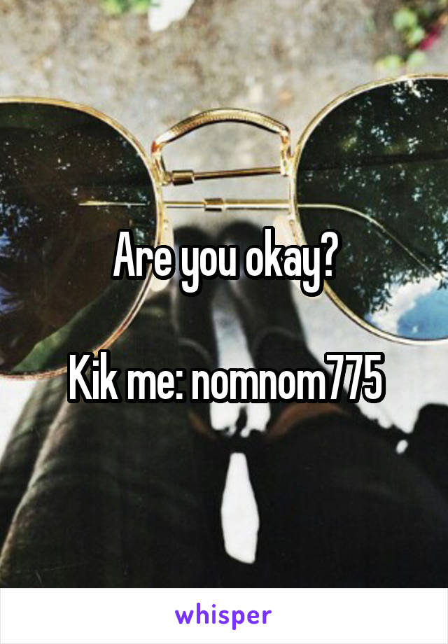 Are you okay?

Kik me: nomnom775