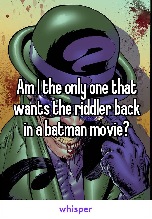 Am I the only one that wants the riddler back in a batman movie?