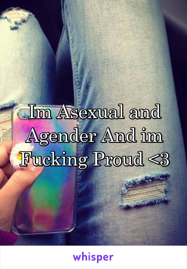 Im Asexual and Agender And im Fucking Proud <3