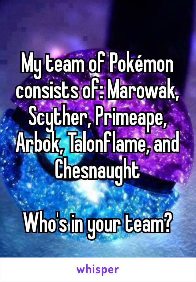 My team of Pokémon consists of: Marowak, Scyther, Primeape, Arbok, Talonflame, and Chesnaught

Who's in your team?