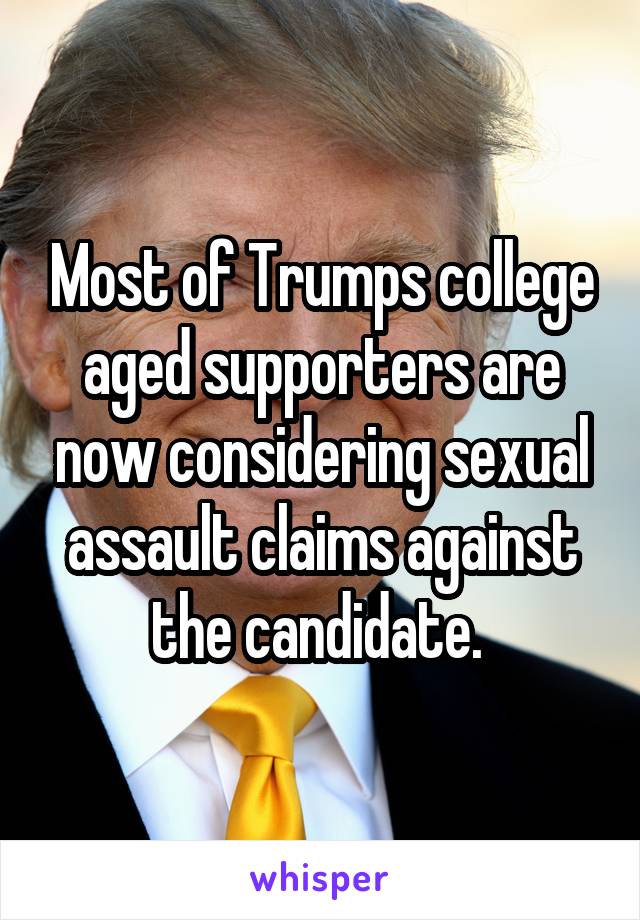 Most of Trumps college aged supporters are now considering sexual assault claims against the candidate. 