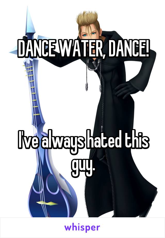 DANCE WATER, DANCE!



I've always hated this guy.
