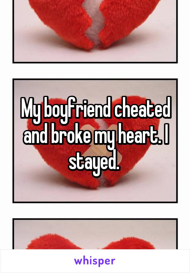 My boyfriend cheated and broke my heart. I stayed. 