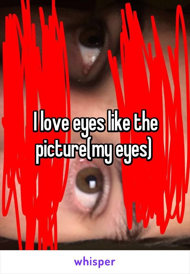 I love eyes like the picture(my eyes) 