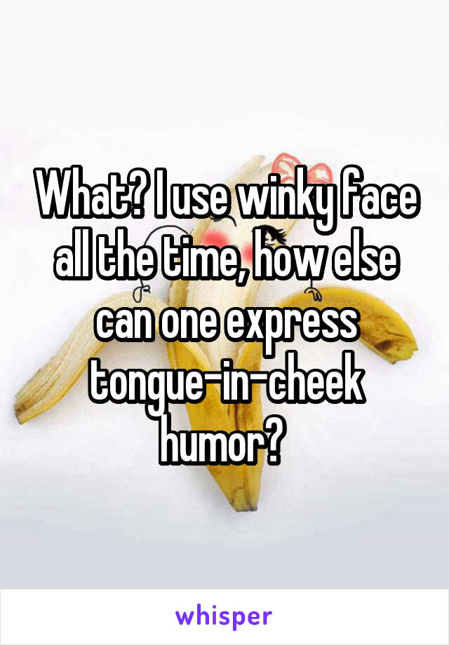 What? I use winky face all the time, how else can one express tongue-in-cheek humor? 